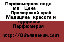 Парфюмерная вода 50 мл › Цена ­ 500 - Приморский край Медицина, красота и здоровье » Парфюмерия   